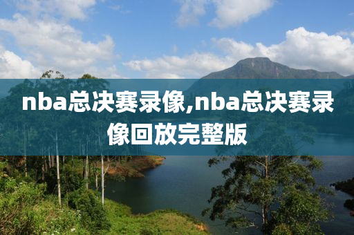 nba总决赛录像,nba总决赛录像回放完整版